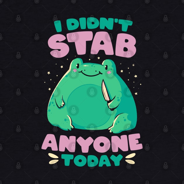 I Didn't Stab Anyone Today - Funny Cute Frog Gift by eduely